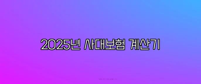 2025년 사대보험 계산기