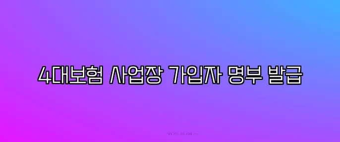4대보험 사업장 가입자 명부 발급