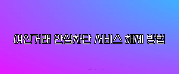 여신거래 안심차단 서비스 해제 방법