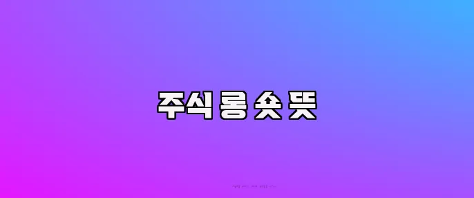 주식 롱 숏 뜻